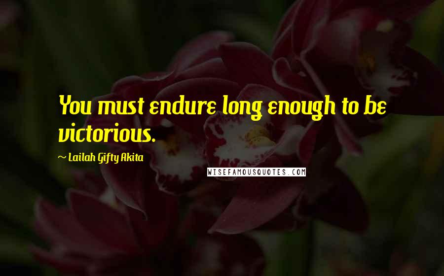 Lailah Gifty Akita Quotes: You must endure long enough to be victorious.