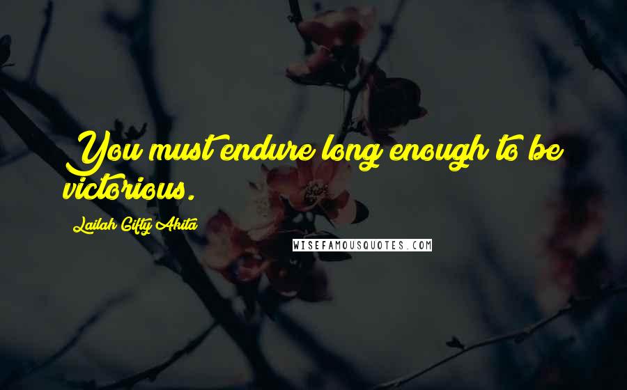 Lailah Gifty Akita Quotes: You must endure long enough to be victorious.