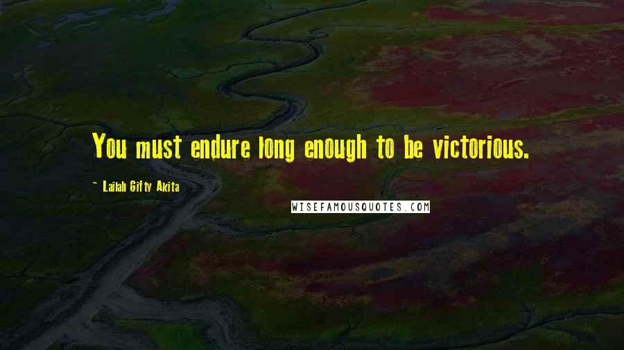 Lailah Gifty Akita Quotes: You must endure long enough to be victorious.