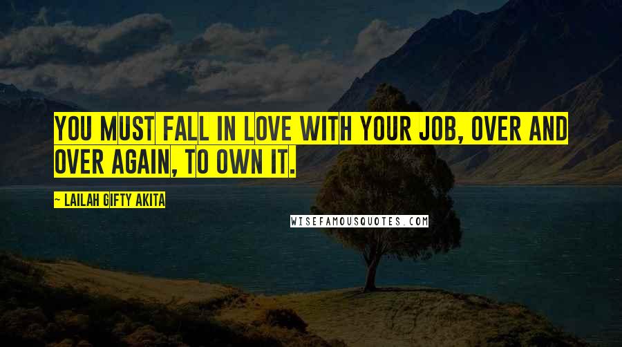 Lailah Gifty Akita Quotes: You must fall in love with your job, over and over again, to own it.