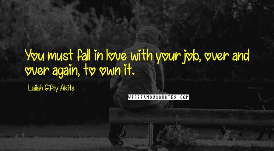 Lailah Gifty Akita Quotes: You must fall in love with your job, over and over again, to own it.