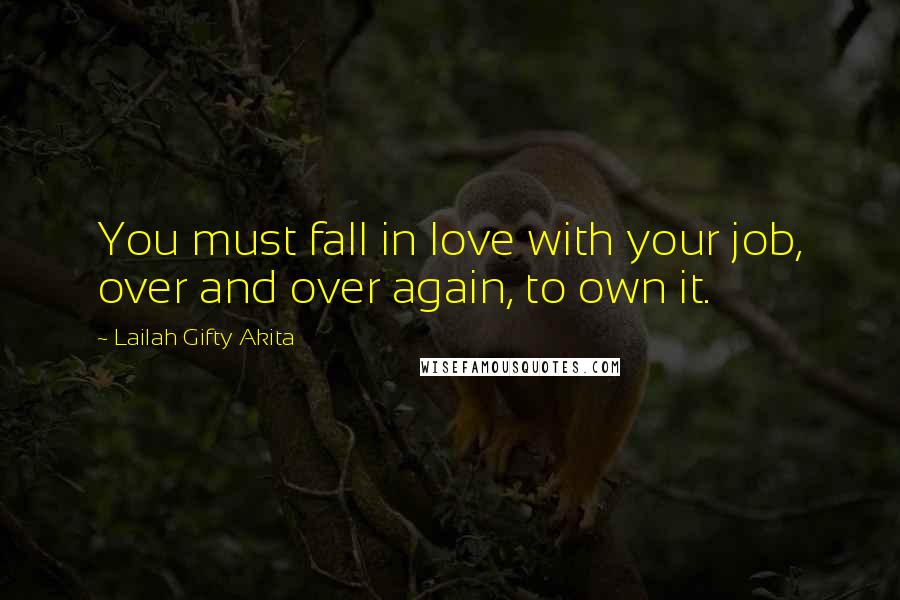 Lailah Gifty Akita Quotes: You must fall in love with your job, over and over again, to own it.