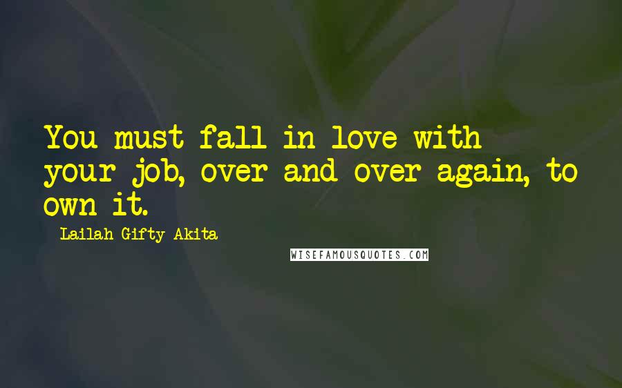 Lailah Gifty Akita Quotes: You must fall in love with your job, over and over again, to own it.