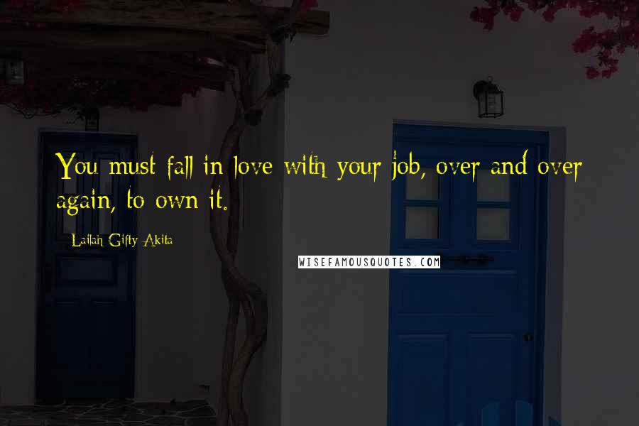 Lailah Gifty Akita Quotes: You must fall in love with your job, over and over again, to own it.