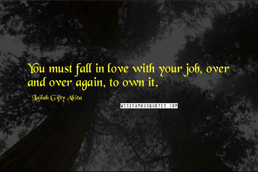 Lailah Gifty Akita Quotes: You must fall in love with your job, over and over again, to own it.