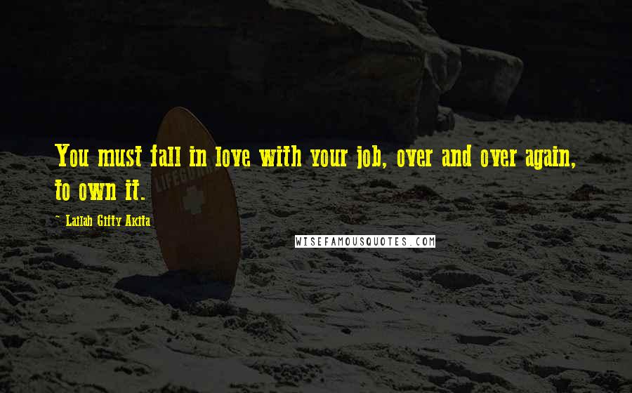 Lailah Gifty Akita Quotes: You must fall in love with your job, over and over again, to own it.