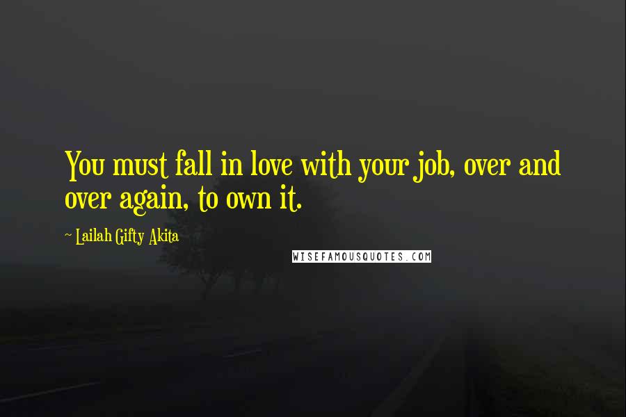 Lailah Gifty Akita Quotes: You must fall in love with your job, over and over again, to own it.