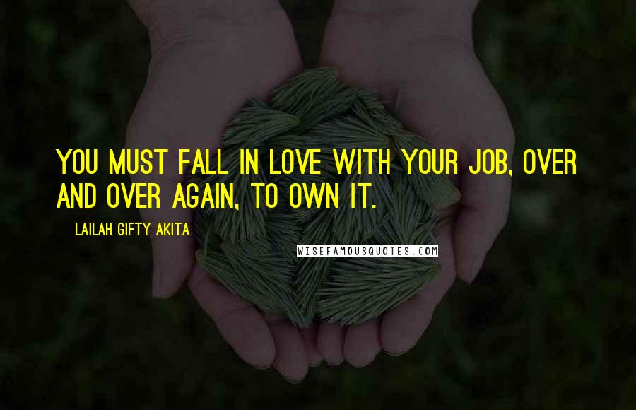 Lailah Gifty Akita Quotes: You must fall in love with your job, over and over again, to own it.