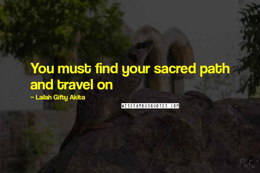 Lailah Gifty Akita Quotes: You must find your sacred path and travel on
