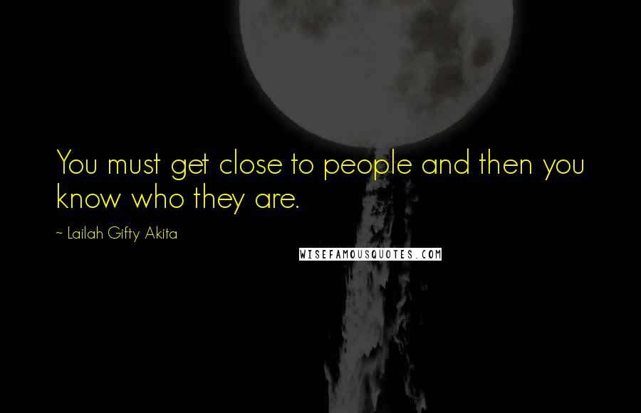 Lailah Gifty Akita Quotes: You must get close to people and then you know who they are.