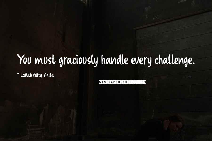 Lailah Gifty Akita Quotes: You must graciously handle every challenge.