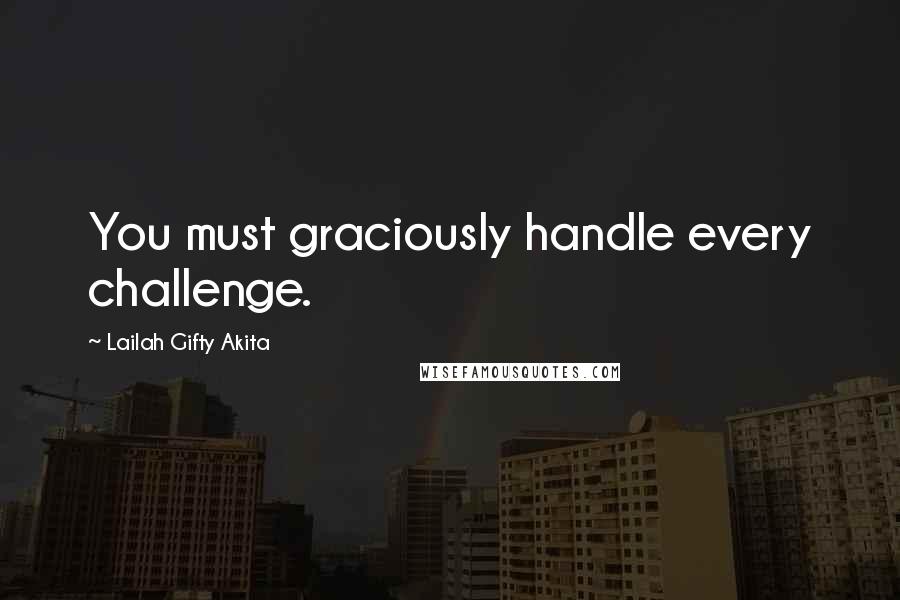 Lailah Gifty Akita Quotes: You must graciously handle every challenge.