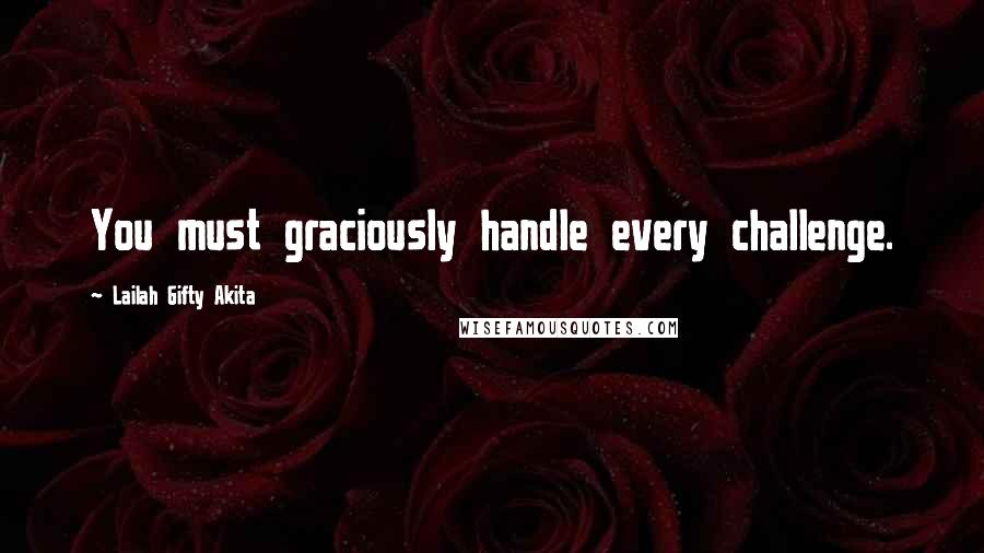 Lailah Gifty Akita Quotes: You must graciously handle every challenge.