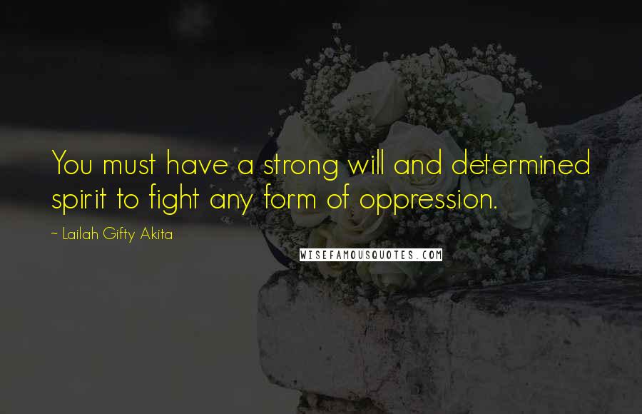 Lailah Gifty Akita Quotes: You must have a strong will and determined spirit to fight any form of oppression.