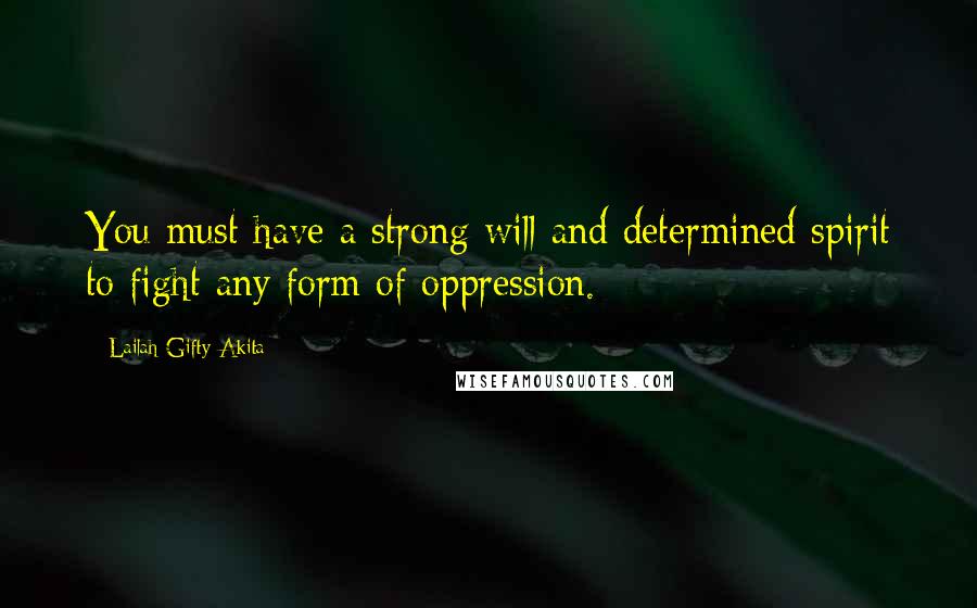 Lailah Gifty Akita Quotes: You must have a strong will and determined spirit to fight any form of oppression.