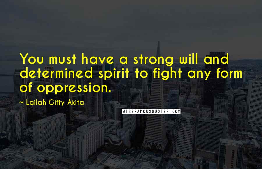 Lailah Gifty Akita Quotes: You must have a strong will and determined spirit to fight any form of oppression.