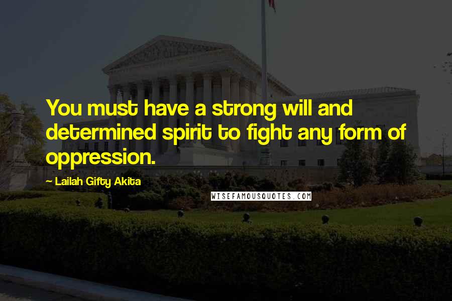 Lailah Gifty Akita Quotes: You must have a strong will and determined spirit to fight any form of oppression.