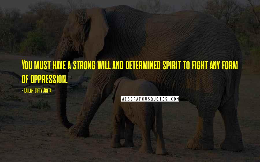 Lailah Gifty Akita Quotes: You must have a strong will and determined spirit to fight any form of oppression.