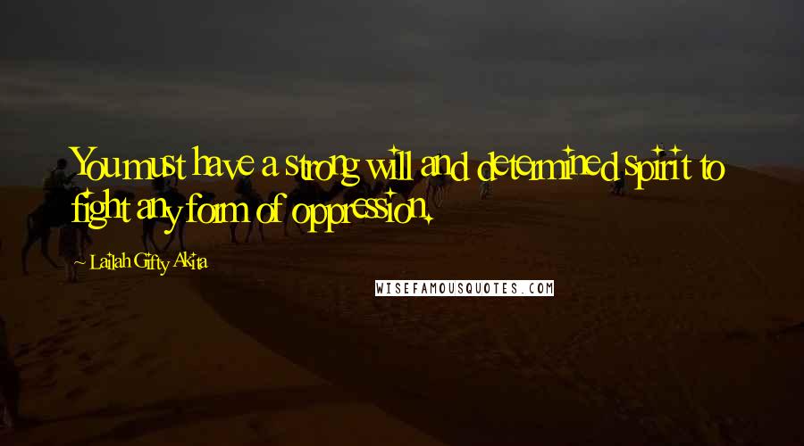 Lailah Gifty Akita Quotes: You must have a strong will and determined spirit to fight any form of oppression.
