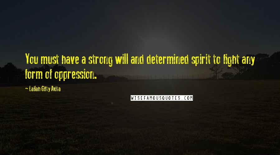 Lailah Gifty Akita Quotes: You must have a strong will and determined spirit to fight any form of oppression.