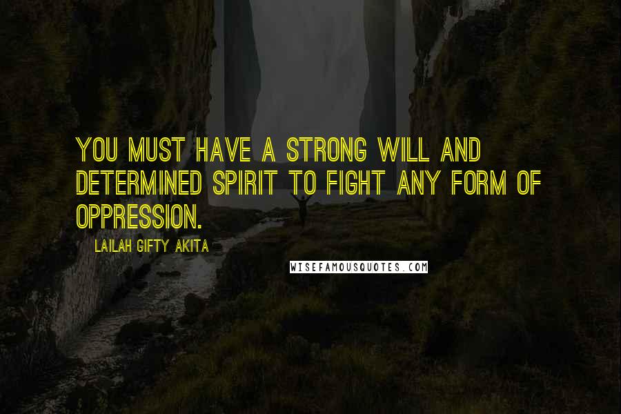 Lailah Gifty Akita Quotes: You must have a strong will and determined spirit to fight any form of oppression.
