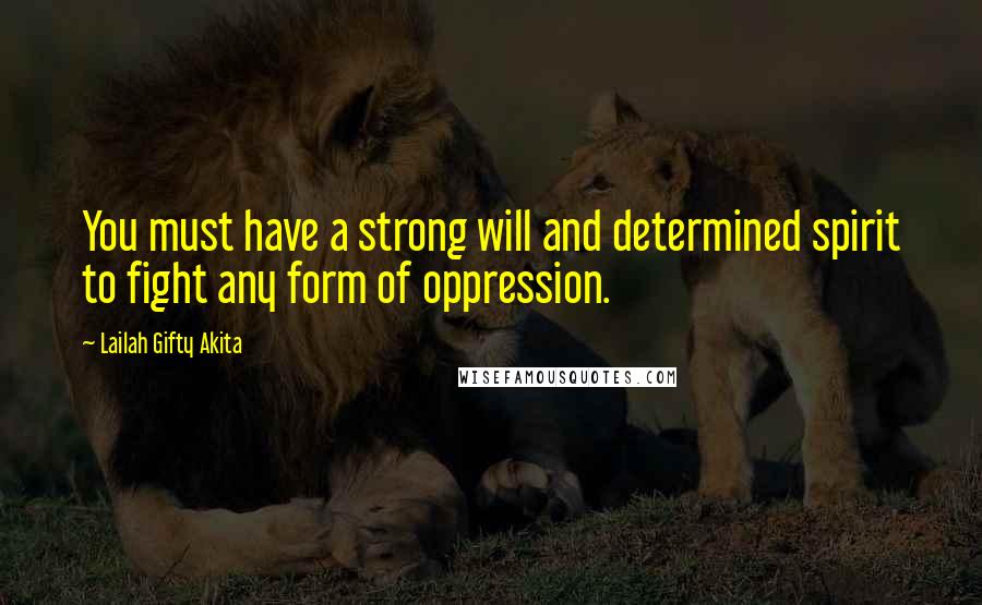Lailah Gifty Akita Quotes: You must have a strong will and determined spirit to fight any form of oppression.
