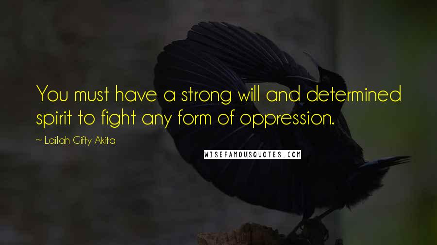 Lailah Gifty Akita Quotes: You must have a strong will and determined spirit to fight any form of oppression.