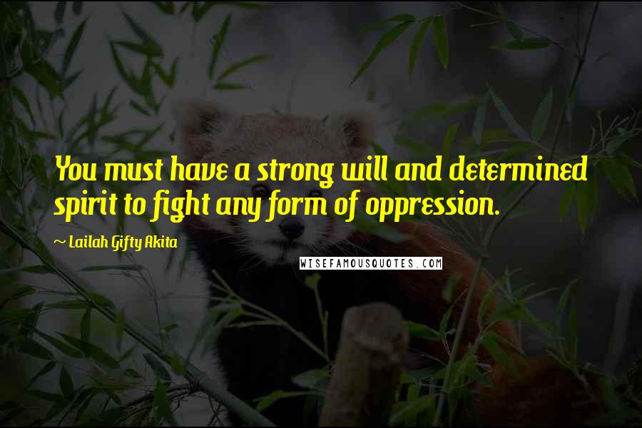 Lailah Gifty Akita Quotes: You must have a strong will and determined spirit to fight any form of oppression.