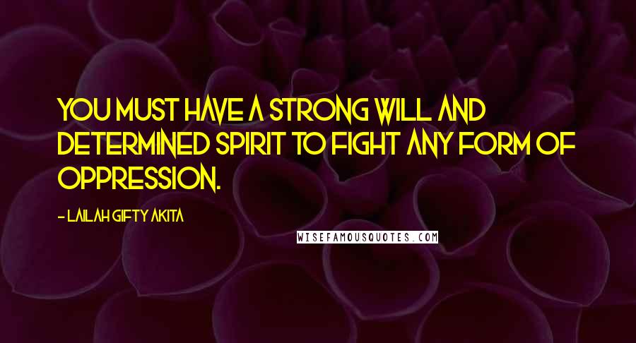 Lailah Gifty Akita Quotes: You must have a strong will and determined spirit to fight any form of oppression.
