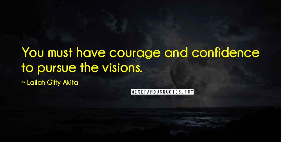 Lailah Gifty Akita Quotes: You must have courage and confidence to pursue the visions.