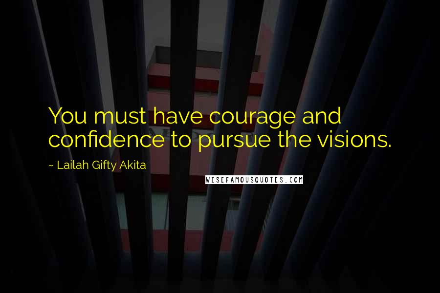 Lailah Gifty Akita Quotes: You must have courage and confidence to pursue the visions.