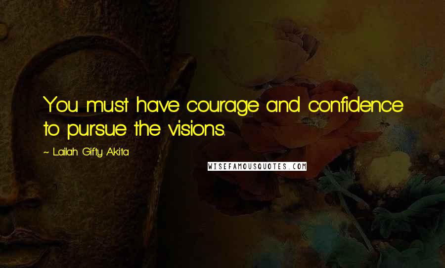 Lailah Gifty Akita Quotes: You must have courage and confidence to pursue the visions.