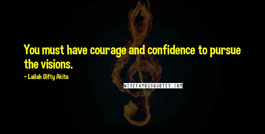 Lailah Gifty Akita Quotes: You must have courage and confidence to pursue the visions.