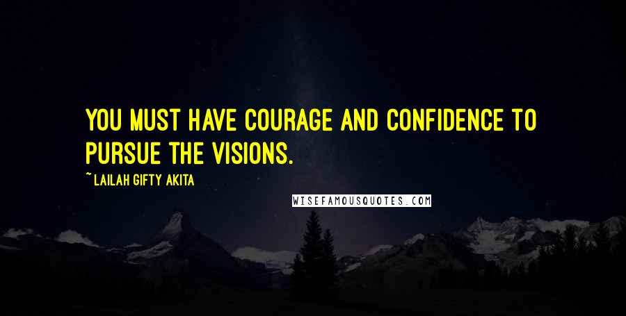 Lailah Gifty Akita Quotes: You must have courage and confidence to pursue the visions.