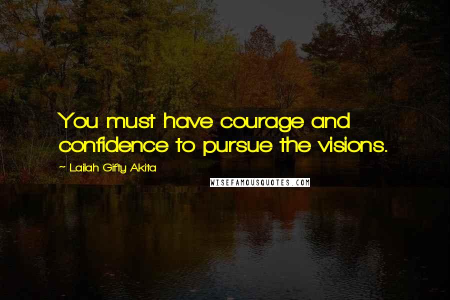 Lailah Gifty Akita Quotes: You must have courage and confidence to pursue the visions.