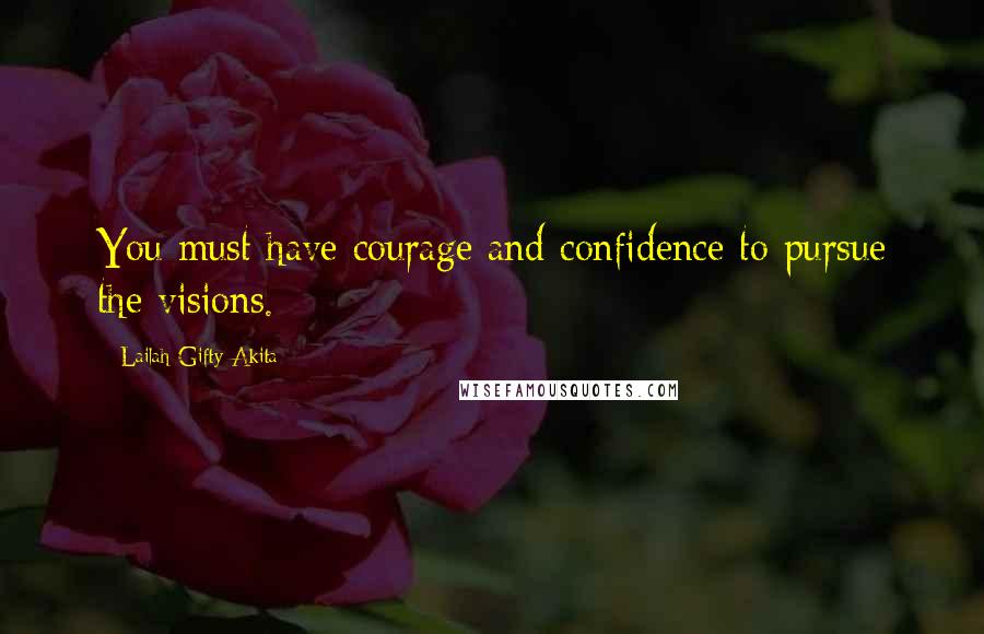 Lailah Gifty Akita Quotes: You must have courage and confidence to pursue the visions.