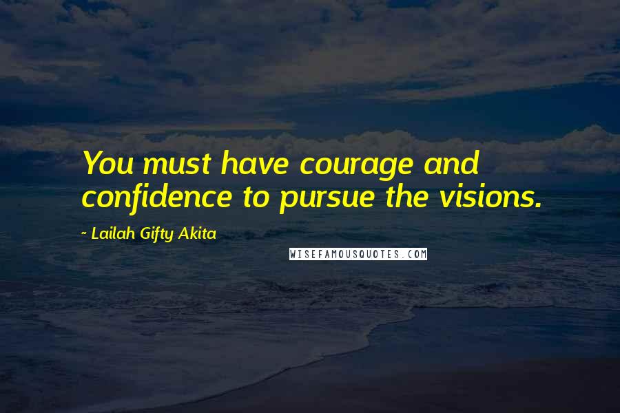 Lailah Gifty Akita Quotes: You must have courage and confidence to pursue the visions.