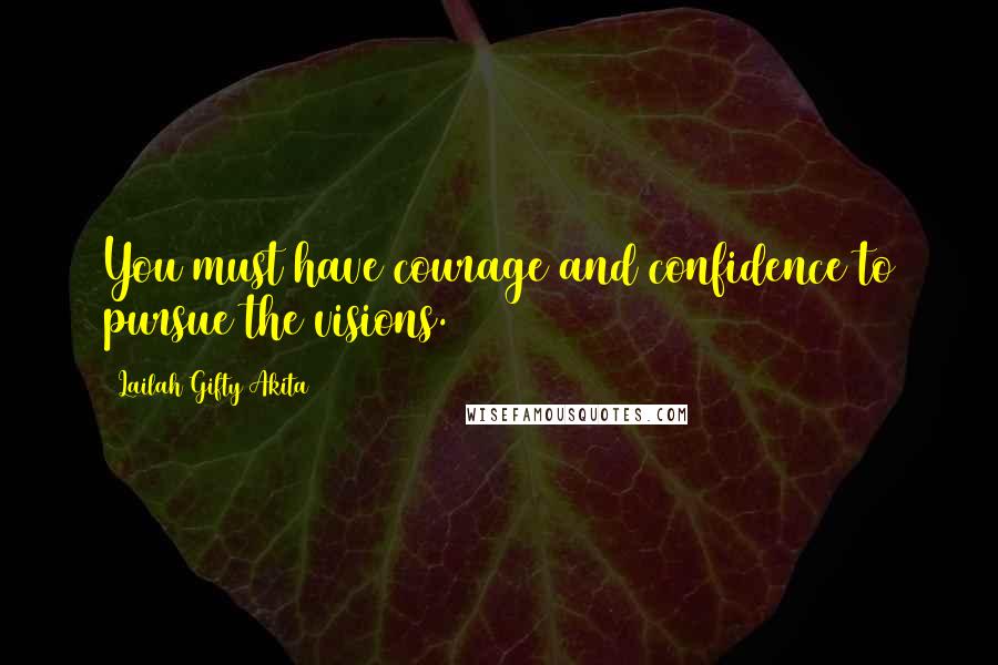 Lailah Gifty Akita Quotes: You must have courage and confidence to pursue the visions.