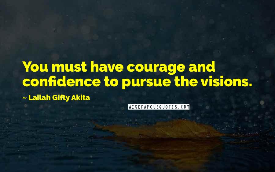 Lailah Gifty Akita Quotes: You must have courage and confidence to pursue the visions.