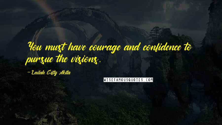 Lailah Gifty Akita Quotes: You must have courage and confidence to pursue the visions.