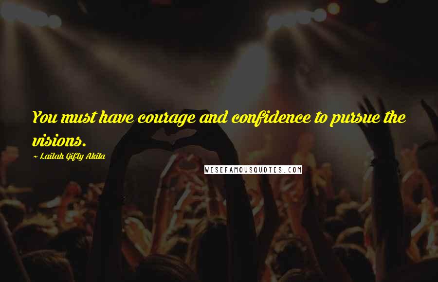 Lailah Gifty Akita Quotes: You must have courage and confidence to pursue the visions.