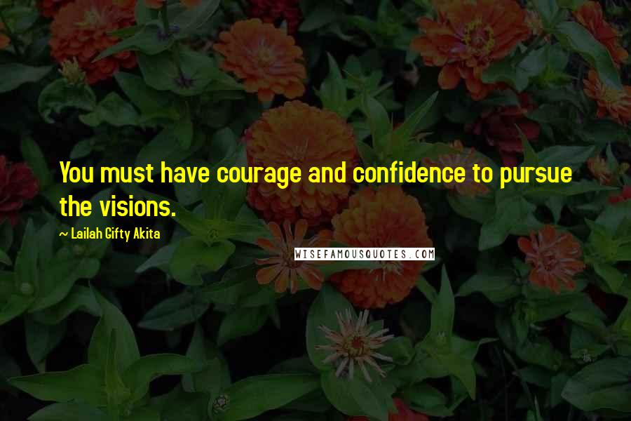 Lailah Gifty Akita Quotes: You must have courage and confidence to pursue the visions.