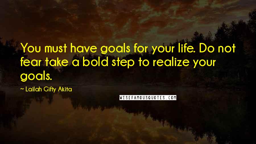 Lailah Gifty Akita Quotes: You must have goals for your life. Do not fear take a bold step to realize your goals.