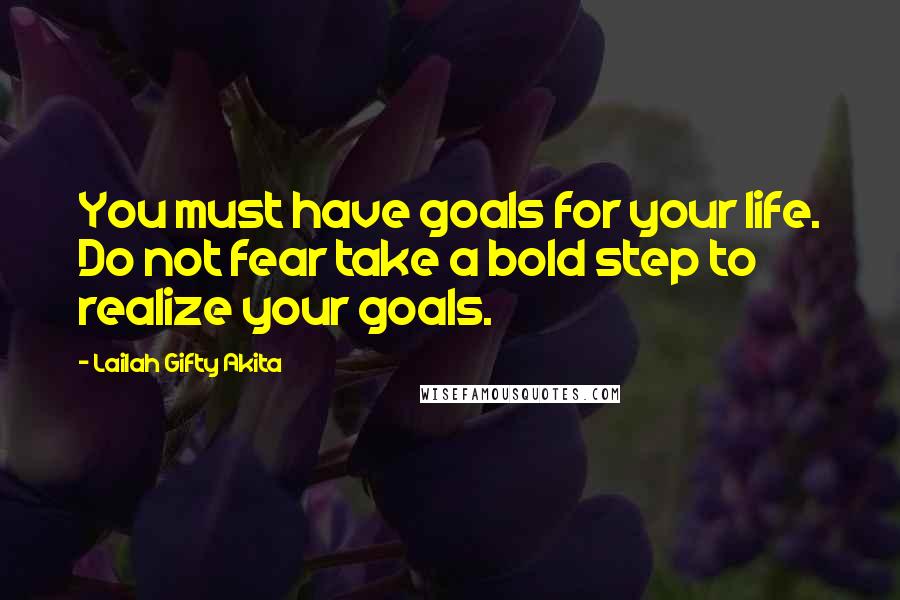 Lailah Gifty Akita Quotes: You must have goals for your life. Do not fear take a bold step to realize your goals.