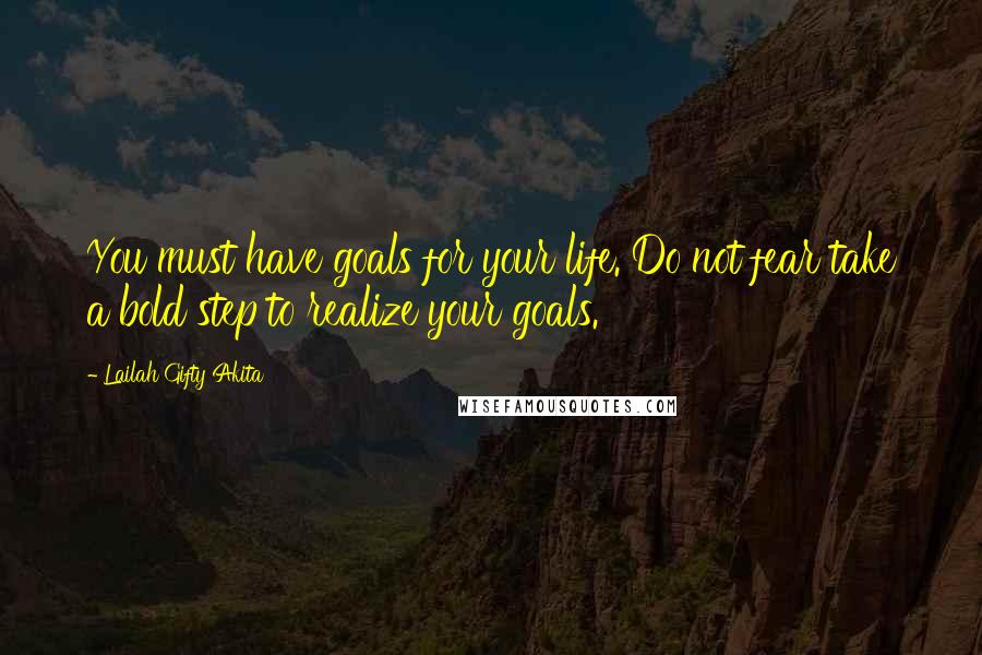 Lailah Gifty Akita Quotes: You must have goals for your life. Do not fear take a bold step to realize your goals.