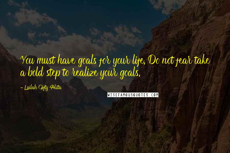 Lailah Gifty Akita Quotes: You must have goals for your life. Do not fear take a bold step to realize your goals.