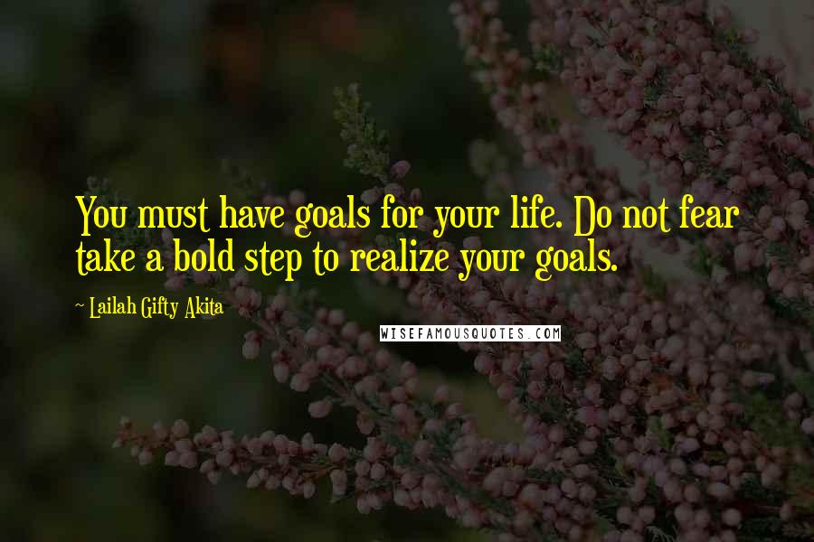 Lailah Gifty Akita Quotes: You must have goals for your life. Do not fear take a bold step to realize your goals.