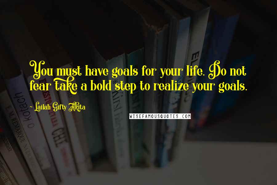 Lailah Gifty Akita Quotes: You must have goals for your life. Do not fear take a bold step to realize your goals.