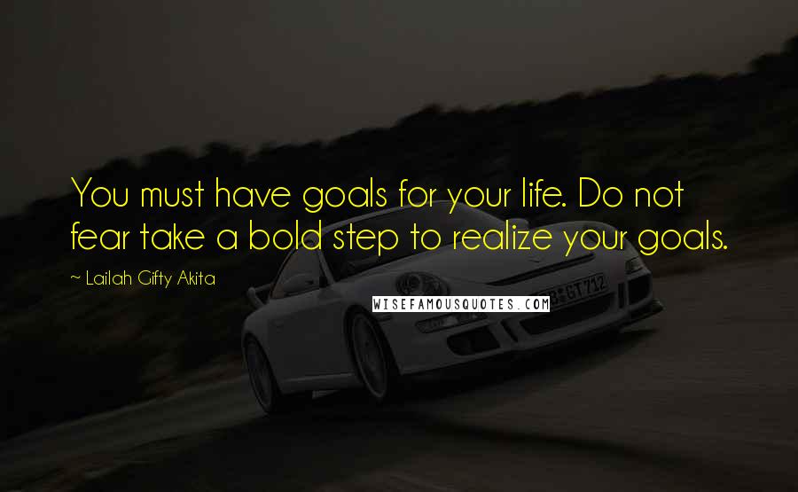 Lailah Gifty Akita Quotes: You must have goals for your life. Do not fear take a bold step to realize your goals.