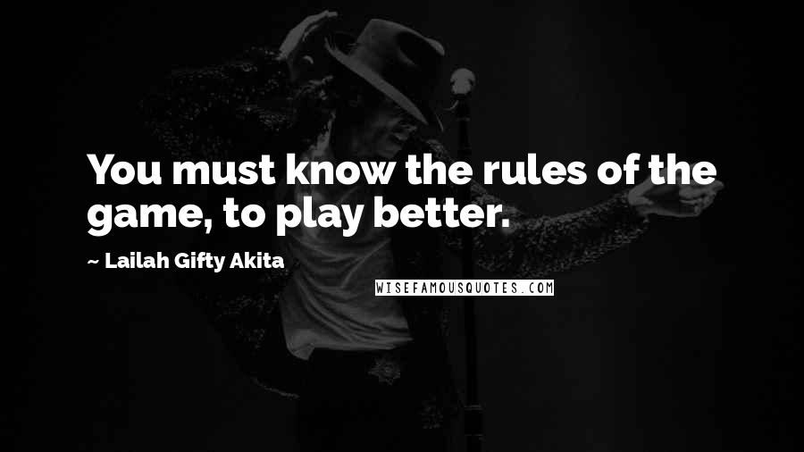 Lailah Gifty Akita Quotes: You must know the rules of the game, to play better.